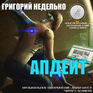 Григорий Неделько - Апдейт (короткий рассказ: научная фантастика, фантастика, научное фэнтези) [Чит. Сканерс; муз.: Амаи Натсу]