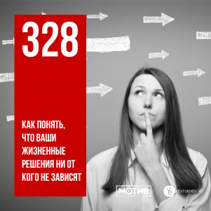 МОТИВ - 328. Как понять, что ваши жизненные решения ни от кого не зависят