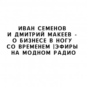 Иван Семенов и Дмитрий Макеев - о бизнесе в ногу со временем |Эфиры на Модном Радио