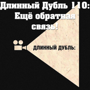 Длинный Дубль 110: Ещё обратная связь!